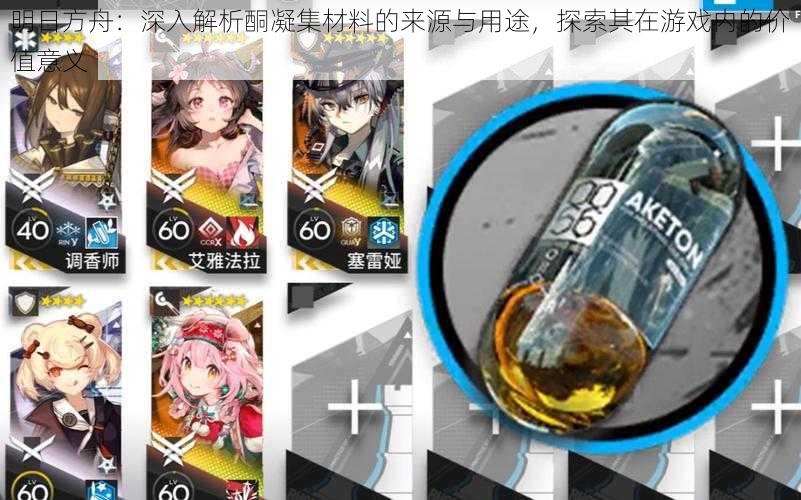 明日方舟：深入解析酮凝集材料的来源与用途，探索其在游戏内的价值意义