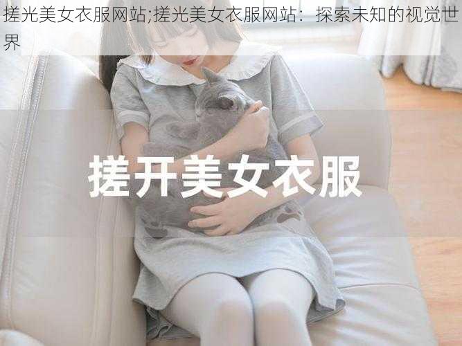 搓光美女衣服网站;搓光美女衣服网站：探索未知的视觉世界