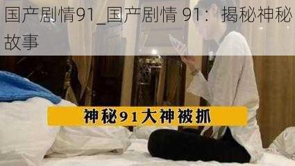 国产剧情91_国产剧情 91：揭秘神秘故事