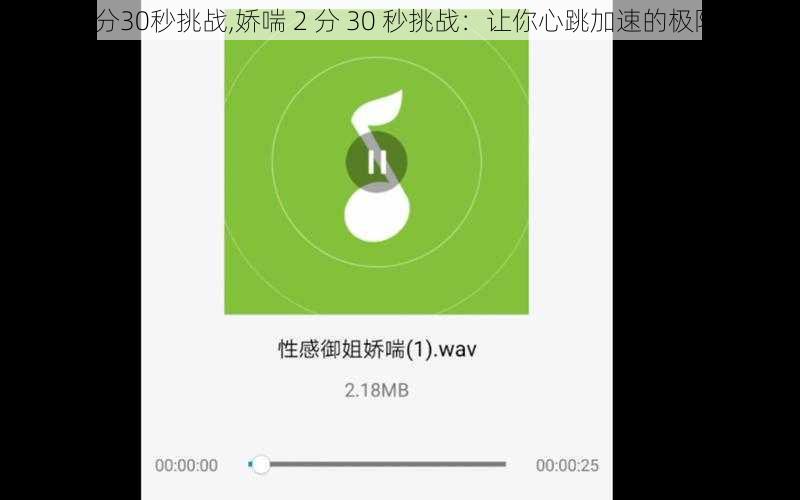 娇喘2分30秒挑战,娇喘 2 分 30 秒挑战：让你心跳加速的极限体验