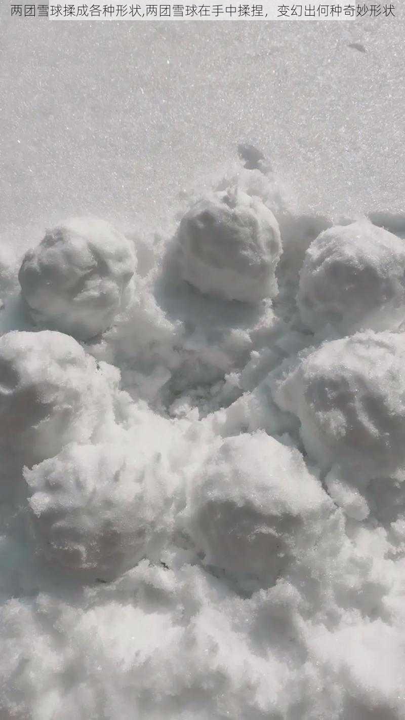 两团雪球揉成各种形状,两团雪球在手中揉捏，变幻出何种奇妙形状