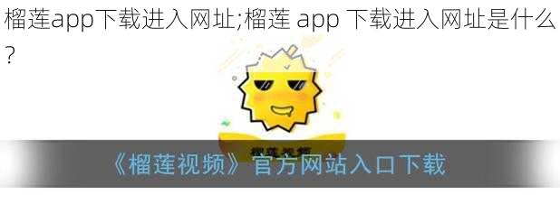 榴莲app下载进入网址;榴莲 app 下载进入网址是什么？