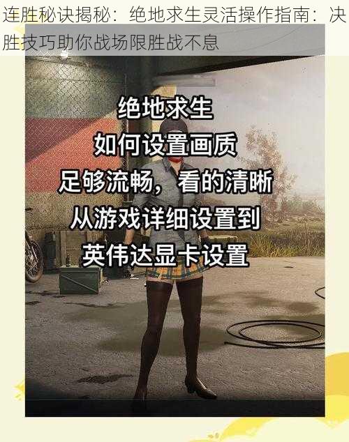 连胜秘诀揭秘：绝地求生灵活操作指南：决胜技巧助你战场限胜战不息