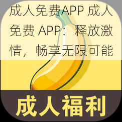 成人免费APP 成人免费 APP：释放激情，畅享无限可能