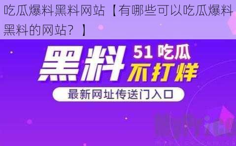 吃瓜爆料黑料网站【有哪些可以吃瓜爆料黑料的网站？】