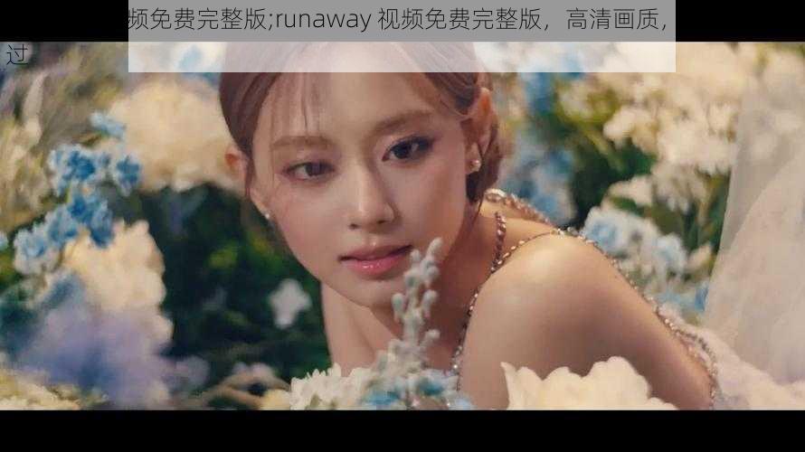 runaway视频免费完整版;runaway 视频免费完整版，高清画质，精彩不容错过