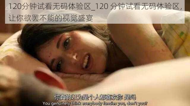 120分钟试看无码体验区_120 分钟试看无码体验区，让你欲罢不能的视觉盛宴