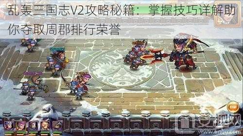 乱轰三国志V2攻略秘籍：掌握技巧详解助你夺取周郡排行荣誉