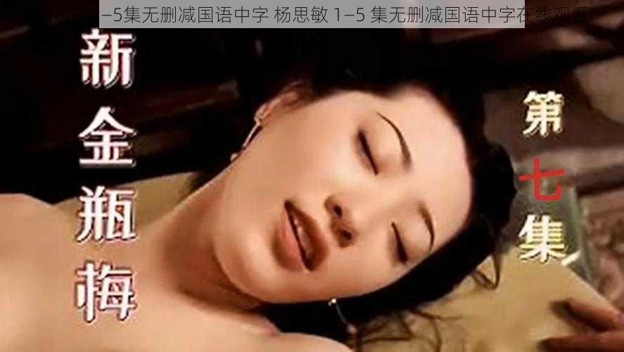 杨思敏1—5集无删减国语中字 杨思敏 1—5 集无删减国语中字在线观看