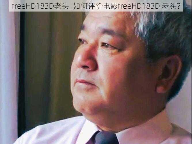 freeHD183D老头_如何评价电影freeHD183D 老头？