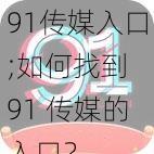 91传媒入口;如何找到 91 传媒的入口？