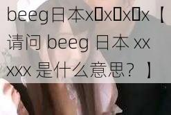 beeg日本x x x x【请问 beeg 日本 xx xxx 是什么意思？】