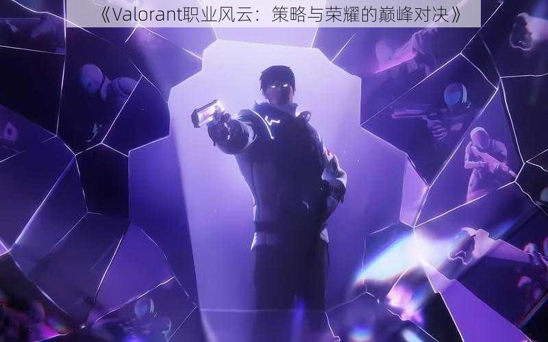 《Valorant职业风云：策略与荣耀的巅峰对决》