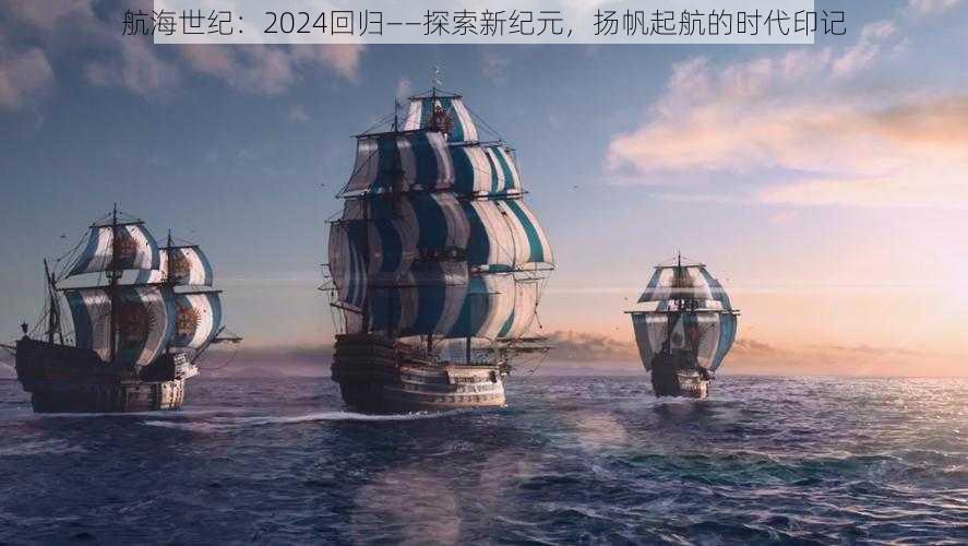 航海世纪：2024回归——探索新纪元，扬帆起航的时代印记