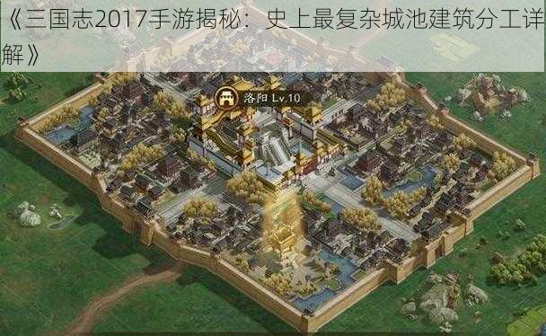 《三国志2017手游揭秘：史上最复杂城池建筑分工详解》