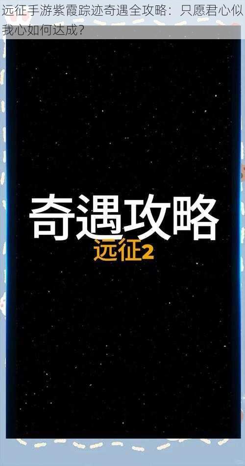 远征手游紫霞踪迹奇遇全攻略：只愿君心似我心如何达成？