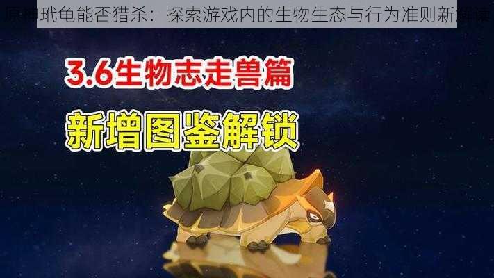 原神玳龟能否猎杀：探索游戏内的生物生态与行为准则新解读